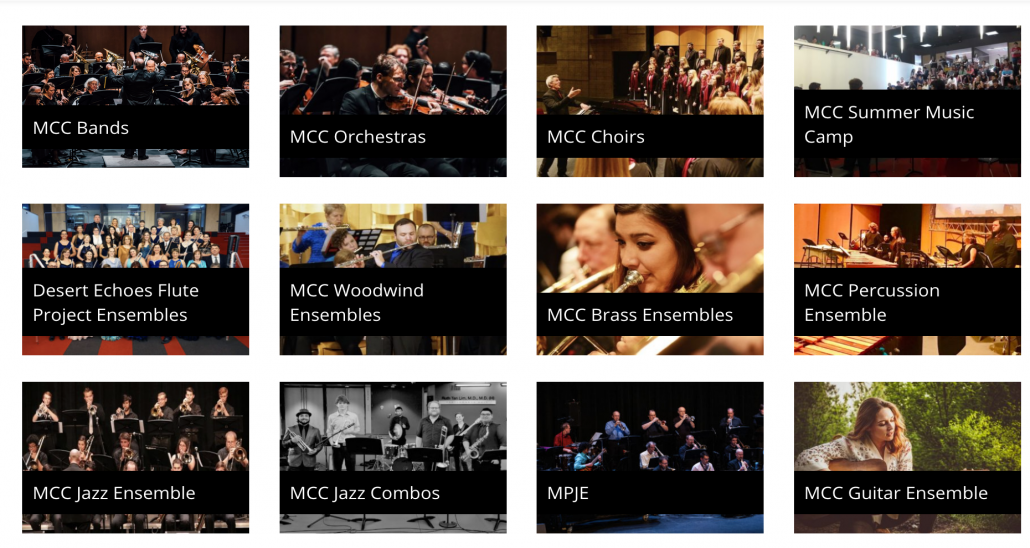 MCC Bands, MCC Orchestras, MCC Choirs, MCC Summer Music Camp, Desert Echoes Flute Project Ensembles, MCC Woodwind Ensembles, MCC Brass Ensembles, MCC Percussion Ensemble, MCC Jazz Ensemble, MCC Jazz Combos, MPJE, MCC Guitar Ensemble